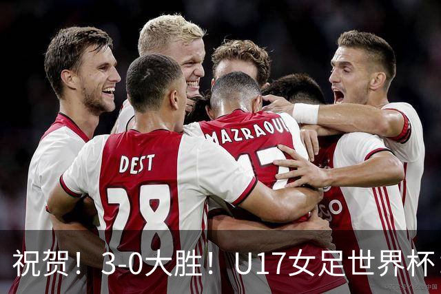 祝贺！3-0大胜！U17女足世界杯：中国队开门红，即时排名冲上榜首